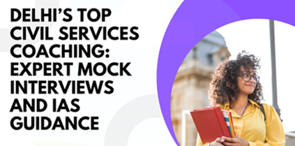 Best Civil Services Coaching in Delhi with Expert Mock Interviews and IAS Guidance